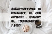 冰淇淋七通关攻略!破解层层难关,解开冰淇淋的秘密!,冰淇淋攻略,七关到底解密出什么秘密? 冰淇淋七通关攻略!破解层层难关,解开冰淇淋的秘密!,冰淇淋攻略,七关到底解密出什么秘密?