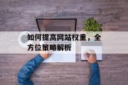 如何提高网站权重，全方位策略解析
