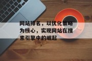 网站排名，以优化策略为核心，实现网站在搜索引擎中的崛起