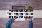 一条命通关模式视频攻略,在线打怪升级,穿越生死关卡的生存指南