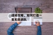 谋将攻略，如何打造一支无敌战队