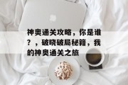 神奥通关攻略,你是谁?,破晓破局秘籍,我的神奥通关之旅 神奥通关攻略,你是谁?,破晓破局秘籍,我的神奥通关之旅