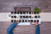 恐怖老屋地下室2通关攻略,恐怖新秘,地下室的2日通关攻略分享