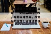 家居改造王猫咪通关攻略——走进猫咪的世界,穿越猫咪世界,改造你的家居!猫咪通关攻略