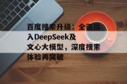 百度搜索升级：全面接入DeepSeek及文心大模型，深度搜索体验再突破