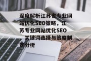深度解析江苏省专业网站优化SEO策略，江苏专业网站优化SEO，关键词选择与策略制定分析