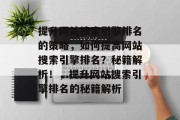 提升网站搜索引擎排名的策略，如何提高网站搜索引擎排名？秘籍解析！，提升网站搜索引擎排名的秘籍解析