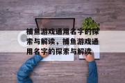 捕鱼游戏通用名字的探索与解读，捕鱼游戏通用名字的探索与解读