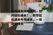 母鸡通关攻略游戏，如何轻松通关？，教你轻松通关母鸡通关，一键突破难关