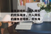 捕鱼游戏机，六人同乐的欢乐海洋，六人同乐的捕鱼游戏机，欢乐海洋体验