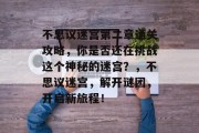 不思议迷宫第二章通关攻略,你是否还在挑战这个神秘的迷宫?,不思议迷宫,解开谜团,开启新旅程!