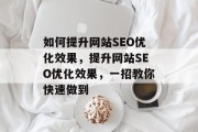 如何提升网站SEO优化效果,提升网站SEO优化效果,一招教你快速做到