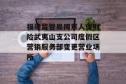 福建监管局同意人保财险武夷山支公司度假区营销服务部变更营业场所