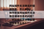网站插件无法弹出的错误信息，怎么解决？，如何修复网站插件无法弹出错误信息的问题？，网站插件无法弹出错误信息怎么办？