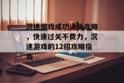 沉迷游戏成功通关攻略，快速过关不费力，沉迷游戏的12招攻略指南