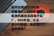 如何合理进行SEO外包服务？，SEO外包服务的最佳实践是什么？，SEO外包，什么是SEO外包、最佳实践有哪些?