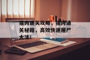 猪肉通关攻略，猪肉通关秘籍，高效快速屠尸大法！