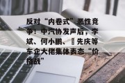 反对“内卷式”恶性竞争！中汽协发声后，李斌、何小鹏、閤先庆等车企大佬集体表态“价格战”
