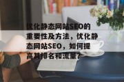 优化静态网站SEO的重要性及方法，优化静态网站SEO，如何提高其排名和流量？