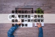 攀登碑谷的一天导航攻略,攀登碑谷一游导航指南,第一天行程规划及注意事项