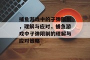 捕鱼游戏中的子弹限制，理解与应对，捕鱼游戏中子弹限制的理解与应对策略