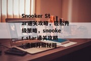 Snooker Star通关攻略，轻松升级策略，snooker star通关攻略: 清新升级秘籍