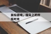 鼠标游戏，指尖上的欢乐时光