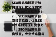 SEO网站编辑薪资如何设定？优化你的SEO网站如何提高竞争力？，SEO网站编辑薪资设定指南，优化SEO策略如何提升竞争力。，SEO网站编辑薪资设置，专业策略指导