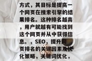 SEO是一种网络营销方式，其目标是提高一个网页在搜索引擎的结果排名。这种排名越高，用户就越有可能找到这个网页并从中获得信息。，SEO，提升网页排名的关键因素及优化策略，关键词优化，网站排名提升策略