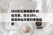 SEO优化策略提升网站流量，优化SEO，提高网站流量的策略指南