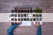 如何正确地使用网站插件合法合规？，网站插件合法合规的正确方式是什么？