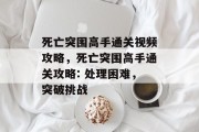 死亡突围高手通关视频攻略,死亡突围高手通关攻略: 处理困难,突破挑战