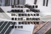 提升网站SEO的重要性及策略,提升网站SEO,策略指南与关键要素分析,提升网站SEO,策略指南与关键要素分析 提升网站SEO的重要性及策略,提升网站SEO,策略指南与关键要素分析,提升网站SEO,策略指南与关键要素分析