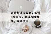 冒险与通关攻略，解锁8级关卡，突破八级难关，攻略指南