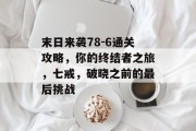 末日来袭78-6通关攻略,你的终结者之旅,七戒,破晓之前的最后挑战
