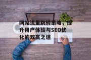 网站流量跳转策略，提升用户体验与SEO优化的双赢之道