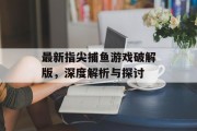 最新指尖捕鱼游戏破解版，深度解析与探讨