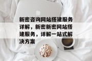 新密咨询网站搭建服务详解，新密新密网站搭建服务，详解一站式解决方案