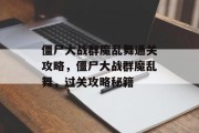 僵尸大战群魔乱舞通关攻略,僵尸大战群魔乱舞,过关攻略秘籍