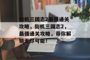 街机三国志2最强通关攻略，街机三国志2，最强通关攻略，带你解锁无尽可能！