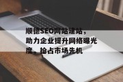 顺德SEO网站建站，助力企业提升网络曝光度，抢占市场先机