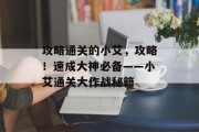 攻略通关的小艾，攻略！速成大神必备——小艾通关大作战秘籍