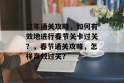 过年通关攻略，如何有效地进行春节关卡过关？，春节通关攻略，怎样高效过关？