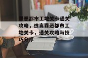 罪恶都市工地关卡通关攻略，逃离罪恶都市工地关卡，通关攻略与技巧分享