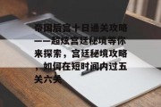帝国后宫十日通关攻略——超炫宫廷秘境等你来探索，宫廷秘境攻略，如何在短时间内过五关六关