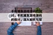 手机捕鱼游戏源码的探讨，手机捕鱼游戏源码的探讨，深入解析与探索