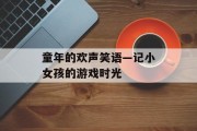 童年的欢声笑语—记小女孩的游戏时光