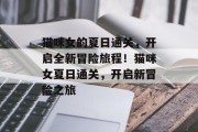 猫咪女的夏日通关,开启全新冒险旅程!猫咪女夏日通关,开启新冒险之旅