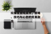 玩捕鱼游戏高手，策略、技巧与心态的完美融合