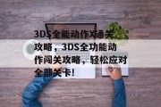 3DS全能动作X通关攻略,3DS全功能动作闯关攻略,轻松应对全部关卡!